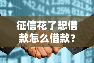 征信花了想借款怎么借款？这5个方法或许能帮你解决难题