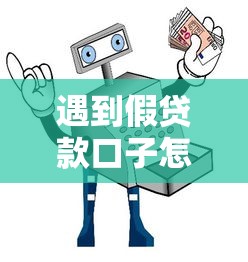 遇到假贷款口子怎么办？教你3招快速识别+安全避坑指南