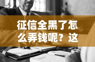 征信全黑了怎么弄钱呢？这5个方法或许能帮你解困