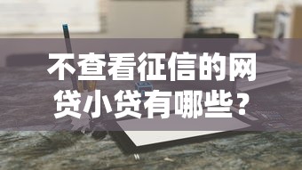 不查看征信的网贷小贷有哪些？这几个平台值得了解