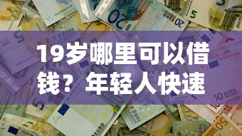 19岁哪里可以借钱？年轻人快速解决资金难题的3种方式