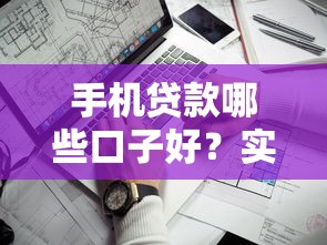 手机贷款哪些口子好？实测5个靠谱平台推荐，下款快、利率低！