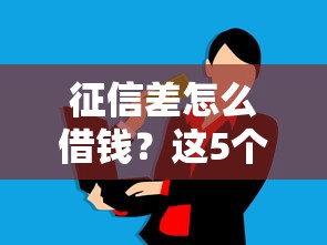 征信差怎么借钱？这5个方法真实可靠，手把手教你解决资金难题