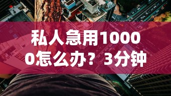 私人急用10000怎么办？3分钟找到应急贷款靠谱渠道