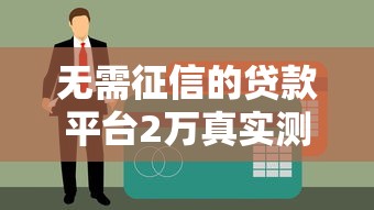 无需征信的贷款平台2万真实测评，这3个渠道通过率高