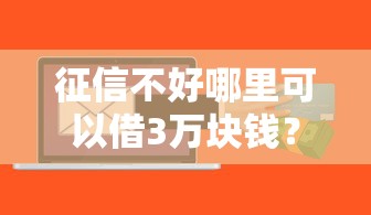 征信不好哪里可以借3万块钱？试试这几个靠谱渠道