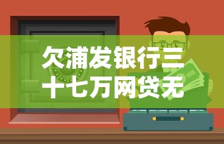 欠浦发银行三十七万网贷无力偿还怎么办？过来人教你正确处理方法