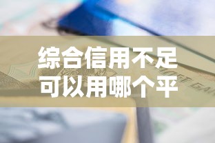 综合信用不足可以用哪个平台？试试这5个渠道，或许能解决难题
