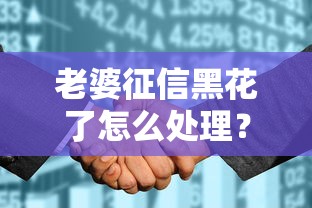 老婆征信黑花了怎么处理？这三个方法还能申请贷款
