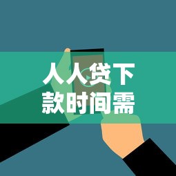 人人贷下款时间需要多久？真实用户实测全流程解析