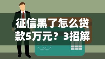 征信黑了怎么贷款5万元？3招解决资金难题的亲身经历