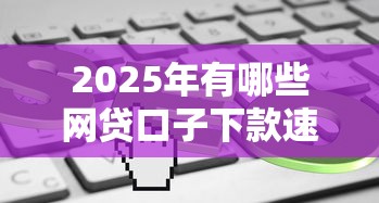 2025年有哪些网贷口子下款速度快？实测推荐这5家平台