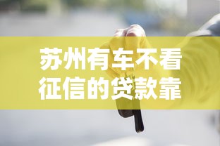 苏州有车不看征信的贷款靠谱渠道一文说透