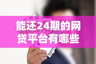能还24期的网贷平台有哪些？这5家分期灵活还不吃力