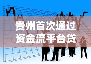 贵州首次通过资金流平台贷款释放区域经济新动能
