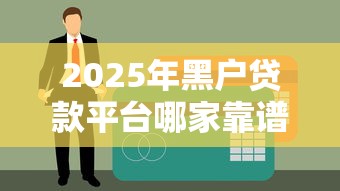 2025年黑户贷款平台哪家靠谱？过来人实测这5个渠道门槛低、审核快