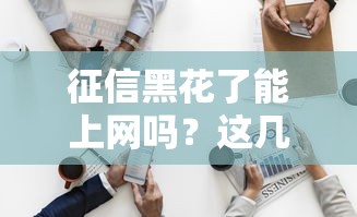 征信黑花了能上网吗？这几个办法或许能帮你解决资金难题