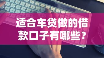 适合车贷做的借款口子有哪些？这5个低息平台实测靠谱