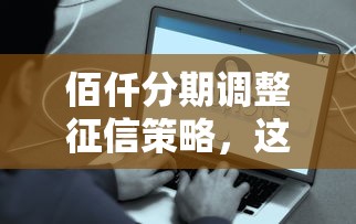 佰仟分期调整征信策略，这些变化直接影响你的贷款审批！