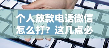 个人放款电话微信怎么打？这几点必须注意