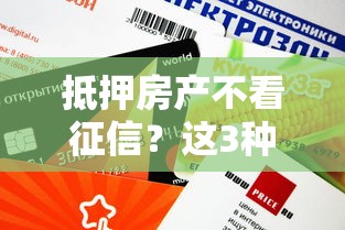 抵押房产不看征信？这3种渠道审批快、额度高！