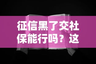 征信黑了交社保能行吗？这3种贷款方法还能用！