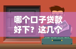 哪个口子贷款好下？这几个渠道通过率高、门槛低，适合普通人试试！