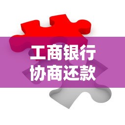 工商银行协商还款逾期了怎么办？三步帮你化解难题