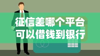征信差哪个平台可以借钱到银行卡里面？这5个渠道能试试