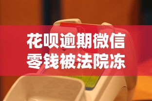 花呗逾期微信零钱被法院冻结怎么办？这4招教你补救