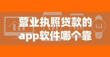 营业执照贷款的app软件哪个靠谱？实测这5款额度高、放款快！