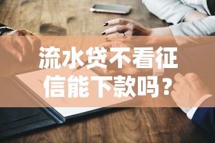 流水贷不看征信能下款吗？真实测评+避坑指南