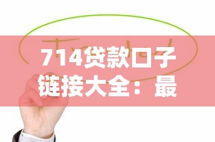 714贷款口子链接大全：最新平台真实测评，这几个渠道值得一试！