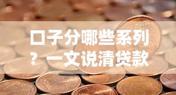 口子分哪些系列？一文说清贷款平台分类门道