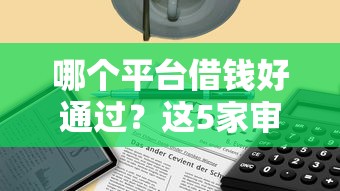 哪个平台借钱好通过？这5家审批快、门槛低值得试！