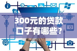 300元的贷款口子有哪些？实测5个低门槛平台