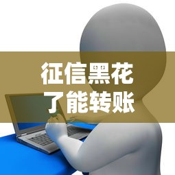 征信黑花了能转账吗？转账受限原因与贷款影响全解析