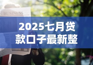 2025七月贷款口子最新整理，普通人也能申请的靠谱渠道