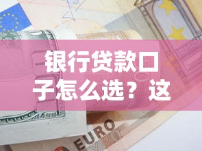 银行贷款口子怎么选？这些避坑技巧必须掌握