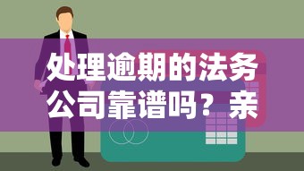 处理逾期的法务公司靠谱吗？亲身经历告诉你避坑指南