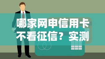 哪家网申信用卡不看征信？实测3种特殊申请渠道