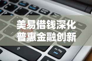 美易借钱深化普惠金融创新：普通人也能轻松借到低息资金