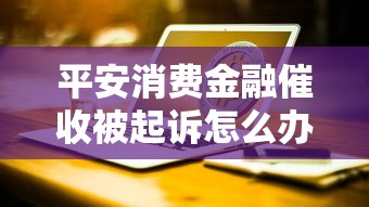 平安消费金融催收被起诉怎么办？应对策略和注意事项整理