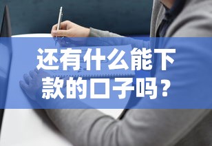 还有什么能下款的口子吗？这几个路子或许能帮到你