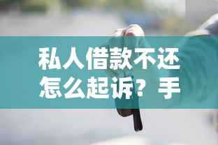 私人借款不还怎么起诉？手把手教你用法律维权