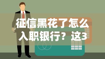 征信黑花了怎么入职银行？这3个补救思路能救急