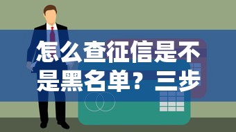怎么查征信是不是黑名单？三步教你自查信用记录