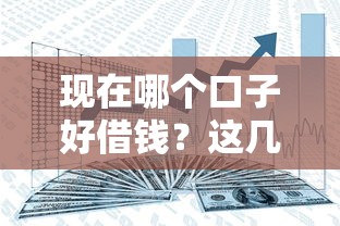 现在哪个口子好借钱？这几个靠谱平台帮你解决资金难题