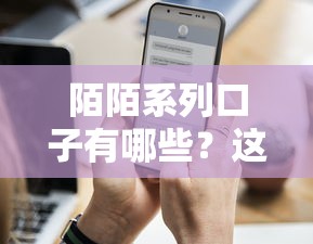 陌陌系列口子有哪些？这5个审核快、额度高的平台实测
