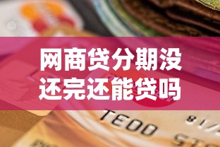 网商贷分期没还完还能贷吗？这几点可能影响你的申请